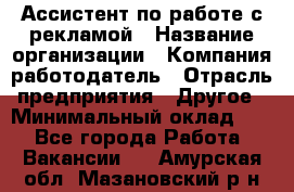 Ассистент по работе с рекламой › Название организации ­ Компания-работодатель › Отрасль предприятия ­ Другое › Минимальный оклад ­ 1 - Все города Работа » Вакансии   . Амурская обл.,Мазановский р-н